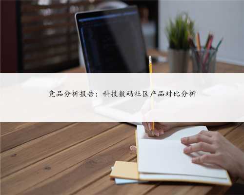 竞品分析报告：科技数码社区产品对比分析