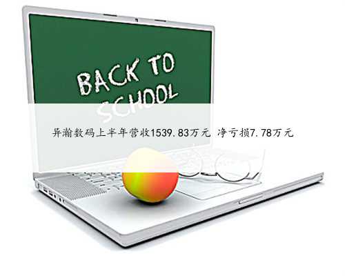 异瀚数码上半年营收1539.83万元 净亏损7.78万元