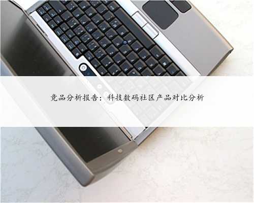 竞品分析报告：科技数码社区产品对比分析