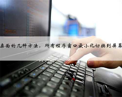 电脑显示桌面的几种方法，所有程序窗口最小化切换到屏幕图文教程