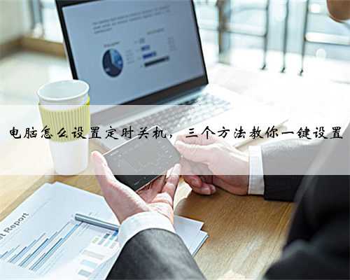 电脑怎么设置定时关机，三个方法教你一键设置