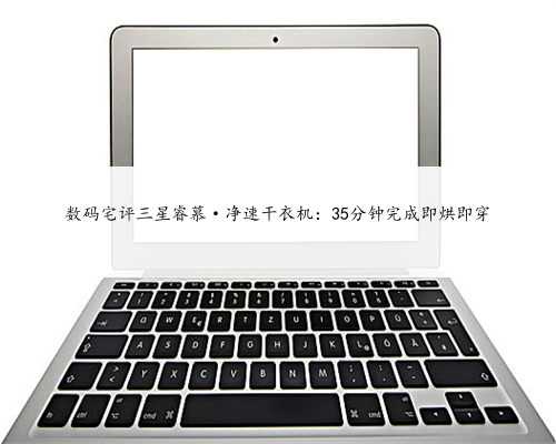 数码宅评三星睿慕·净速干衣机：35分钟完成即烘即穿