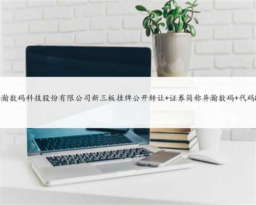 上海异瀚数码科技股份有限公司新三板挂牌公开转让 证券简称异瀚数码 代码