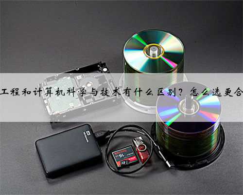 软件工程和计算机科学与技术有什么区别？怎么选更合适？