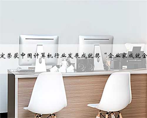 宋黎定荣获中国计算机行业发展成就奖“企业家成就金奖”