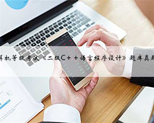 全国计算机等级考试《二级C＋＋语言程序设计》题库真题＋题库