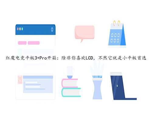 红魔电竞平板3 Pro开箱：除非你喜欢LCD，不然它就是小平板首选