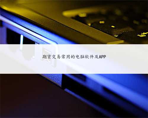 期货交易常用的电脑软件及APP