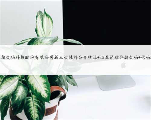 上海异瀚数码科技股份有限公司新三板挂牌公开转让 证券简称异瀚数码 代码