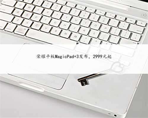 荣耀平板MagicPad 3发布，2999元起
