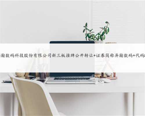 上海异瀚数码科技股份有限公司新三板挂牌公开转让 证券简称异瀚数码 代码