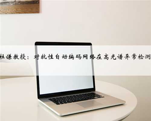 美国密西西比州立大学电子与计算机工程系杜谦教授：对抗性自动编码网络在高