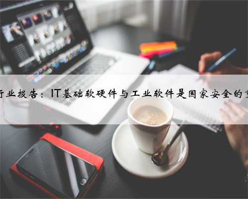 计算机行业报告：IT基础软硬件与工业软件是国家安全的重要支撑