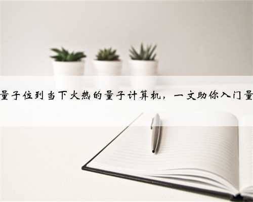 从基础量子位到当下火热的量子计算机，一文助你入门量子计算