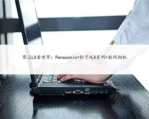 带上LX看世界：Panasonic 松下 LX系列 数码相机