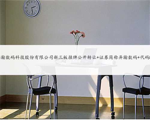 上海异瀚数码科技股份有限公司新三板挂牌公开转让 证券简称异瀚数码 代码