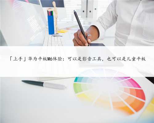 「上手」华为平板M6体验：可以是影音工具，也可以是儿童平板