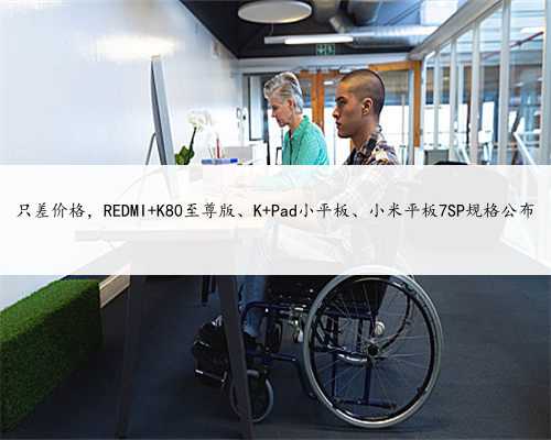 只差价格，REDMI K80至尊版、K Pad小平板、小米平板7SP规格公布