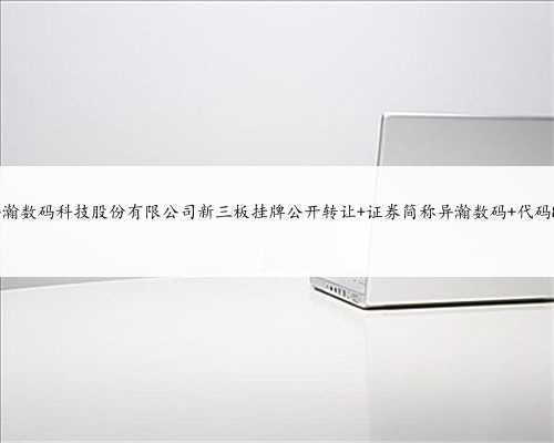 上海异瀚数码科技股份有限公司新三板挂牌公开转让 证券简称异瀚数码 代码