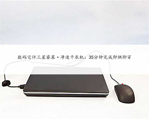 数码宅评三星睿慕·净速干衣机：35分钟完成即烘即穿