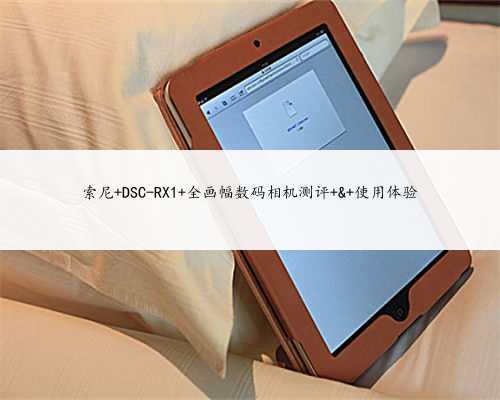 索尼 DSC-RX1 全画幅数码相机测评 & 使用体验