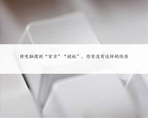 修电脑搜到“官方”“授权”，你有没有这样的经历