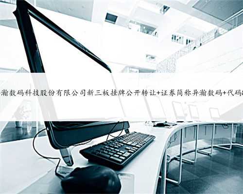 上海异瀚数码科技股份有限公司新三板挂牌公开转让 证券简称异瀚数码 代码