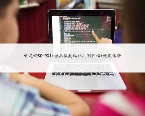 索尼 DSC-RX1 全画幅数码相机测评 & 使用体验