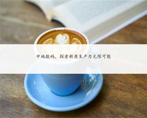 中地数码，探索新质生产力无限可能