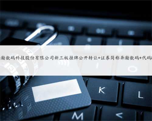 上海异瀚数码科技股份有限公司新三板挂牌公开转让 证券简称异瀚数码 代码