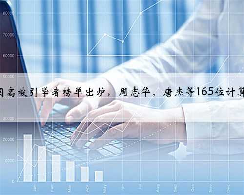 2019 年中国高被引学者榜单出炉，周志华、唐杰等165位计算机学者入选