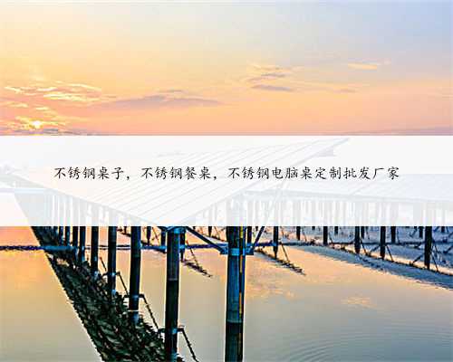 不锈钢桌子，不锈钢餐桌，不锈钢电脑桌定制批发厂家