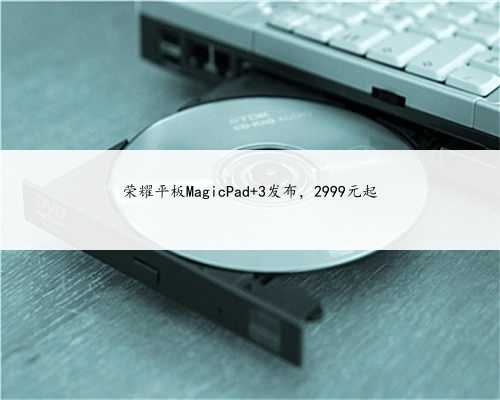 荣耀平板MagicPad 3发布，2999元起