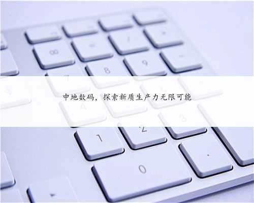 中地数码，探索新质生产力无限可能