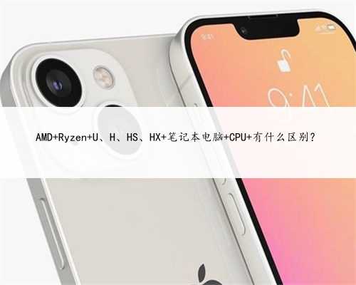 AMD Ryzen U、H、HS、HX 笔记本电脑 CPU 有什么区别？