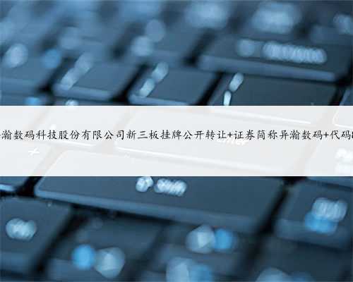 上海异瀚数码科技股份有限公司新三板挂牌公开转让 证券简称异瀚数码 代码